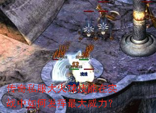 传奇私服大火球技能在实战中如何发挥最大威力? 传奇私服大火球技能在实战中如何发挥最大威力?