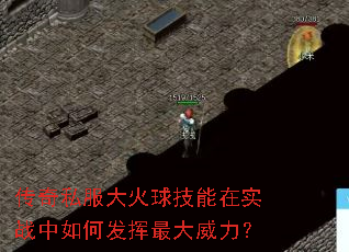 传奇私服大火球技能在实战中如何发挥最大威力? 传奇私服大火球技能在实战中如何发挥最大威力?