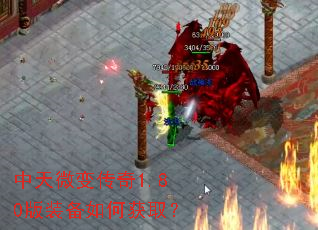 中天微变传奇1.80版装备如何获取? 中天微变传奇1.80版装备如何获取?