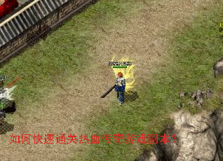 如何快速通关热血传奇游戏副本? 如何快速通关热血传奇游戏副本?