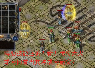 鸡肋技能逆袭?新开传奇大火球为何首当其冲成为新宠? 鸡肋技能逆袭?新开传奇大火球为何首当其冲成为新宠?