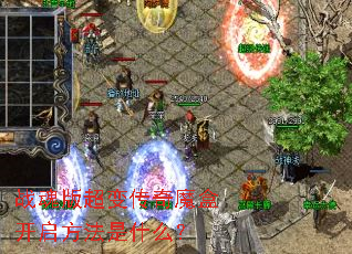 战魂版超变传奇魔盒开启方法是什么? 战魂版超变传奇魔盒开启方法是什么?