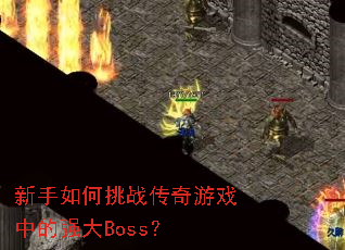 新手如何挑战传奇游戏中的强大Boss? 新手如何挑战传奇游戏中的强大Boss?