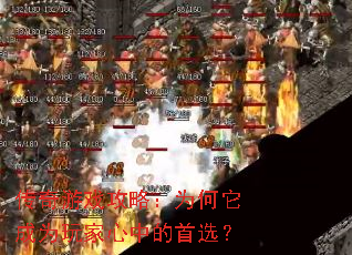 传奇游戏攻略:为何它成为玩家心中的首选? 传奇游戏攻略:为何它成为玩家心中的首选?