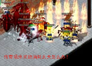 传奇场外求助消耗太大怎么办? 传奇场外求助消耗太大怎么办?
