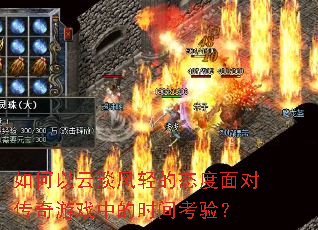 如何以云淡风轻的态度面对传奇游戏中的时间考验? 如何以云淡风轻的态度面对传奇游戏中的时间考验?