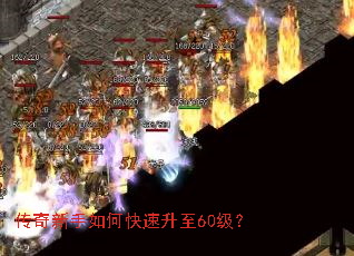 传奇新手如何快速升至60级? 传奇新手如何快速升至60级?
