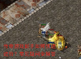 传奇游戏新手如何快速进阶?常见疑问全解答 传奇游戏新手如何快速进阶?常见疑问全解答