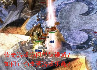 传奇游戏为何常被误解?如何正确享受游戏乐趣? 传奇游戏为何常被误解?如何正确享受游戏乐趣?