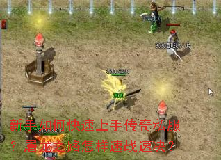 新手如何快速上手传奇私服?屠龙之路怎样速战速决? 新手如何快速上手传奇私服?屠龙之路怎样速战速决?