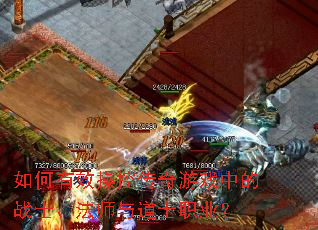 如何有效操控传奇游戏中的战士、法师与道士职业? 如何有效操控传奇游戏中的战士、法师与道士职业?