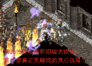 2026传奇私服怀旧版大比拼:谁才是真正无暗坑的良心选择? 2026传奇私服怀旧版大比拼:谁才是真正无暗坑的良心选择?