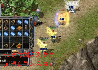 传奇微端和浏览器崩溃白屏怎么办? 传奇微端和浏览器崩溃白屏怎么办?