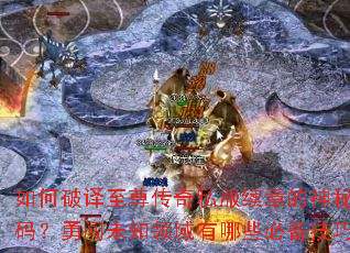 如何破译至尊传奇私服续章的神秘代码?勇闯未知领域有哪些必备技巧? 如何破译至尊传奇私服续章的神秘代码?勇闯未知领域有哪些必备技巧?