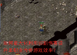 如何最大化利用切割伤害提升单职业传奇游戏效率? 如何最大化利用切割伤害提升单职业传奇游戏效率?