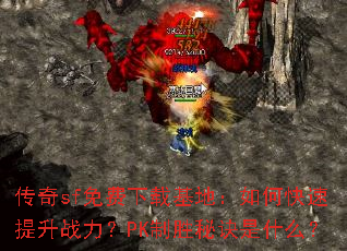 传奇sf免费下载基地:如何快速提升战力?PK制胜秘诀是什么? 传奇sf免费下载基地:如何快速提升战力?PK制胜秘诀是什么?