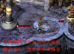 如何掌握XX热血传奇的极致攻沙技巧?传奇大师来解答 如何掌握XX热血传奇的极致攻沙技巧?传奇大师来解答