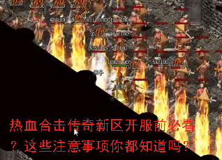 热血合击传奇新区开服前必看?这些注意事项你都知道吗? 热血合击传奇新区开服前必看?这些注意事项你都知道吗?