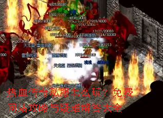 热血传奇私服怎么玩?免费网站攻略与疑难解答大全 热血传奇私服怎么玩?免费网站攻略与疑难解答大全