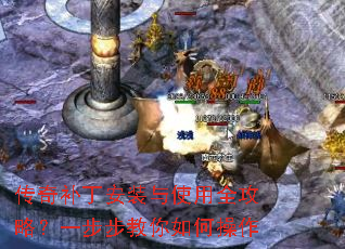 传奇补丁安装与使用全攻略?一步步教你如何操作 传奇补丁安装与使用全攻略?一步步教你如何操作