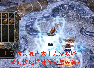 1.76传奇复古天下无双攻略:如何快速提升等级与装备? 1.76传奇复古天下无双攻略:如何快速提升等级与装备?