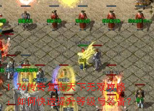 1.76传奇复古天下无双攻略:如何快速提升等级与装备? 1.76传奇复古天下无双攻略:如何快速提升等级与装备?