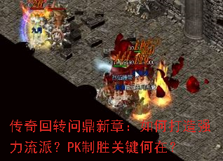 传奇回转问鼎新章:如何打造强力流派?PK制胜关键何在? 传奇回转问鼎新章:如何打造强力流派?PK制胜关键何在?