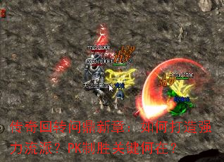 传奇回转问鼎新章:如何打造强力流派?PK制胜关键何在? 传奇回转问鼎新章:如何打造强力流派?PK制胜关键何在?