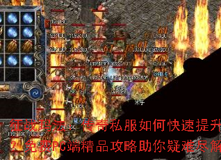 征战玛法:传奇私服如何快速提升等级?免费PC端精品攻略助你疑难尽解 征战玛法:传奇私服如何快速提升等级?免费PC端精品攻略助你疑难尽解