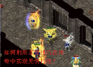 如何利用走位技巧在传奇中实现无伤打怪? 如何利用走位技巧在传奇中实现无伤打怪?