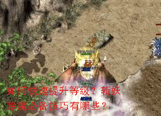 如何快速提升等级?斩妖除魔必备技巧有哪些? 如何快速提升等级?斩妖除魔必备技巧有哪些?