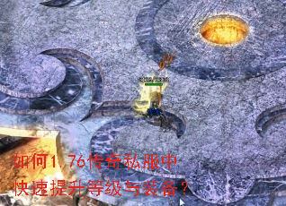 如何1.76传奇私服中快速提升等级与装备? 如何1.76传奇私服中快速提升等级与装备?
