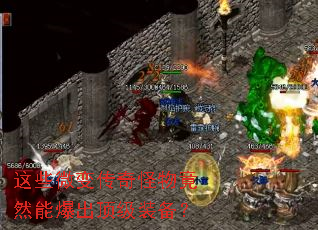 这些微变传奇怪物竟然能爆出顶级装备? 这些微变传奇怪物竟然能爆出顶级装备?
