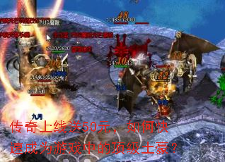 传奇上线送50元,如何快速成为游戏中的顶级土豪? 传奇上线送50元,如何快速成为游戏中的顶级土豪?