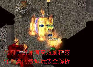 传奇手游如何高效刷精英怪?勇闯炼狱玩法全解析 传奇手游如何高效刷精英怪?勇闯炼狱玩法全解析