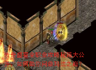 传奇盛宴全职业攻略秘籍大公开,如何助你问鼎玛法之巅? 传奇盛宴全职业攻略秘籍大公开,如何助你问鼎玛法之巅?