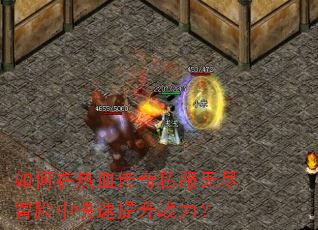 如何在热血传奇私服无尽冒险中快速提升战力? 如何在热血传奇私服无尽冒险中快速提升战力?