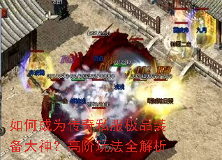如何成为传奇私服极品装备大神?高阶玩法全解析 如何成为传奇私服极品装备大神?高阶玩法全解析