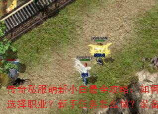 传奇私服萌新小白最全攻略:如何快速上手?怎样选择职业?新手任务怎么做?装备从哪里获取? 传奇私服萌新小白最全攻略:如何快速上手?怎样选择职业?新手任务怎么做?装备从哪里获取?