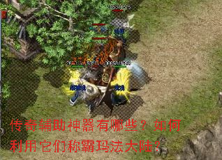传奇辅助神器有哪些?如何利用它们称霸玛法大陆? 传奇辅助神器有哪些?如何利用它们称霸玛法大陆?