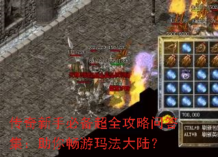 传奇新手必备超全攻略问答集:助你畅游玛法大陆? 传奇新手必备超全攻略问答集:助你畅游玛法大陆?