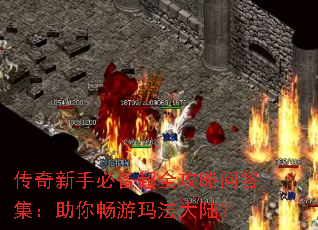 传奇新手必备超全攻略问答集:助你畅游玛法大陆? 传奇新手必备超全攻略问答集:助你畅游玛法大陆?