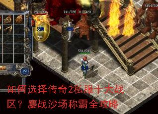 如何选择传奇2私服十大战区?鏖战沙场称霸全攻略 如何选择传奇2私服十大战区?鏖战沙场称霸全攻略