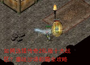 如何选择传奇2私服十大战区?鏖战沙场称霸全攻略 如何选择传奇2私服十大战区?鏖战沙场称霸全攻略