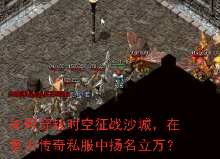 如何穿越时空征战沙城,在复古传奇私服中扬名立万? 如何穿越时空征战沙城,在复古传奇私服中扬名立万?
