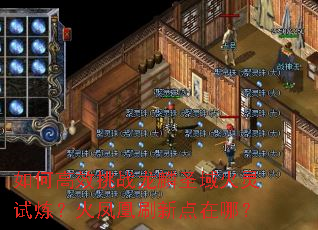 如何高效挑战龙麟圣域火灵试炼?火凤凰刷新点在哪? 如何高效挑战龙麟圣域火灵试炼?火凤凰刷新点在哪?