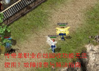 传奇单职业在线回收功能无法使用?故障排查与解决指南 传奇单职业在线回收功能无法使用?故障排查与解决指南