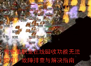 传奇单职业在线回收功能无法使用?故障排查与解决指南 传奇单职业在线回收功能无法使用?故障排查与解决指南