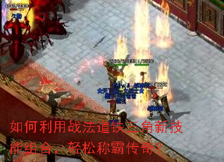 如何利用战法道铁三角新技能组合,轻松称霸传奇? 如何利用战法道铁三角新技能组合,轻松称霸传奇?