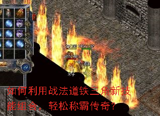 如何利用战法道铁三角新技能组合,轻松称霸传奇? 如何利用战法道铁三角新技能组合,轻松称霸传奇?